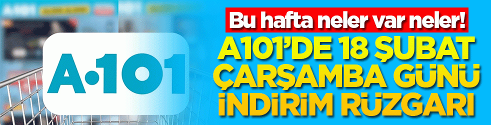 Bu hafta neler var neler! A101’de 18 Şubat Çarşamba günü indirim rüzgarı
