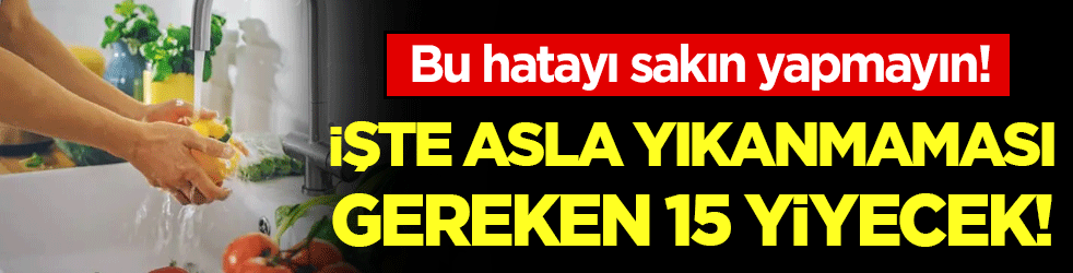 Bu hatayı sakın yapmayın: İşte yıkanmaması gereken 15 yiyecek!