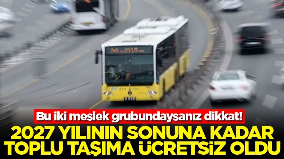 Bu iki meslek grubundaysanız dikkat! 2027'nin sonuna kadar toplu taşıma ücretsiz oldu