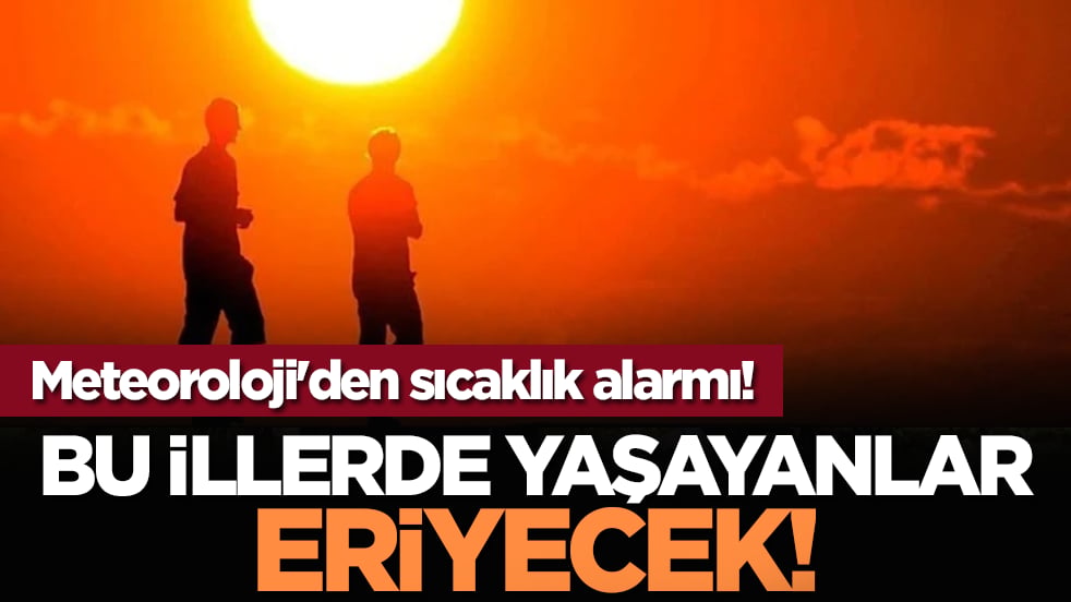 Bu illerde yaşayanlar eriyecek! Meteoroloji'den sıcaklık alarmı!
