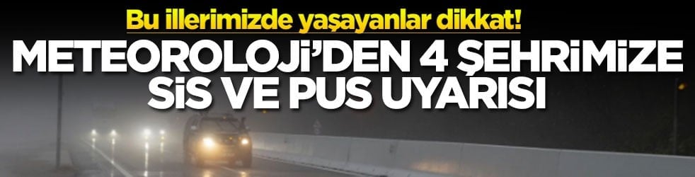 Bu illerimizde yaşayanlar dikkat! Meteoroloji'den 4 şehrimize sis ve pus uyarısı