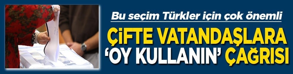 Bu seçim Türkler için çok önemli Çifte vatandaşlara 'Oy kullanın' çağrısı
