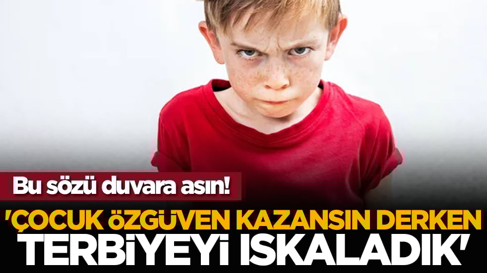 Bu sözü duvara asın! 'Çocuk özgüven kazansın derken terbiyeyi ıskaladık'