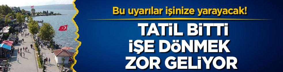 Bu uyarılar işinize yarayacak! Tatil bitti, işe dönmek zor geliyor