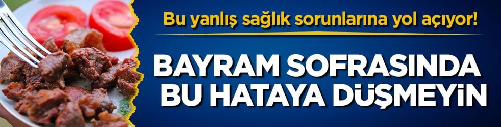 Bu yanlış sağlık sorunlarına yol açıyor! Bayram sofrasında bu hataya düşmeyin