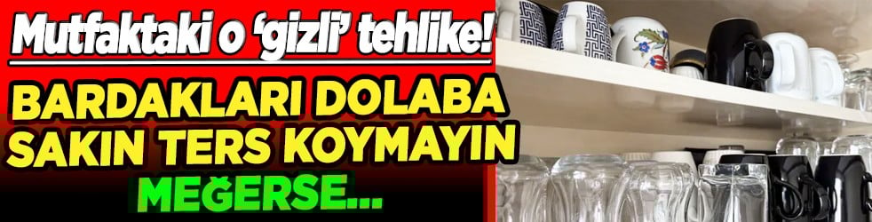 Bu yöntemden derhal vazgeçin meğer öyle bir zararı varmış ki... Bardakları dolaba sakın ters koymayın