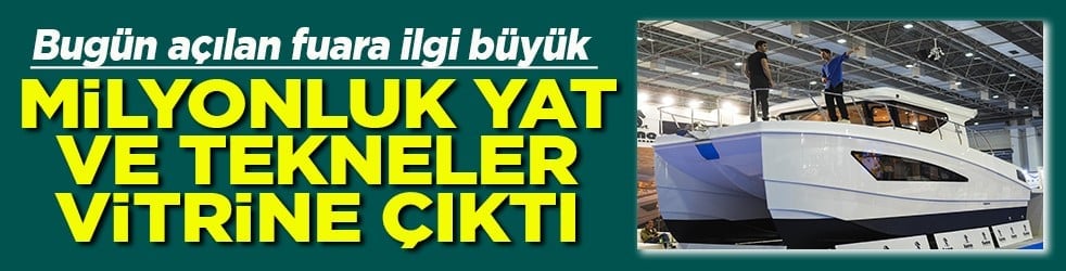 Bugün açılan fuara ilgi büyük Milyonluk yat ve tekneler vitrine çıktı