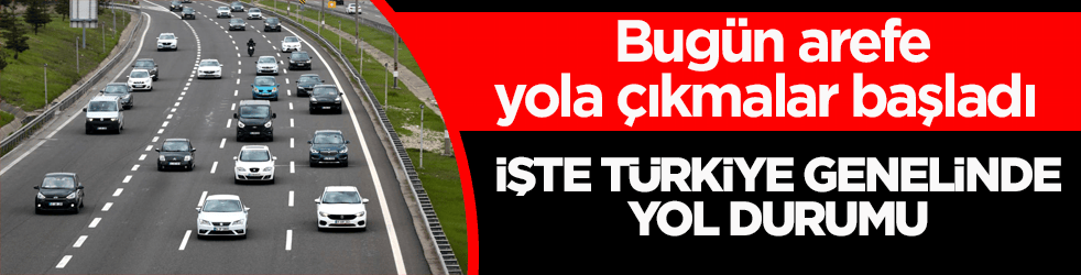 Bugün arefe, yola çıkmalar başladı! İşte Türkiye genelinde yol durumu