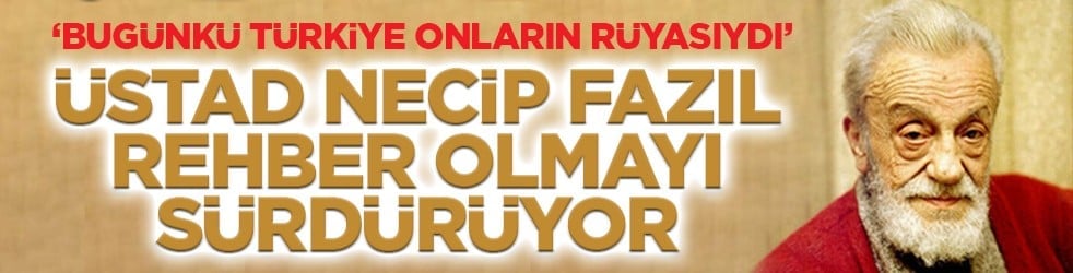 ‘Bugünkü Türkiye onların rüyasıydı’ Üstad Necip Fazıl rehber olmayı sürdürüyor