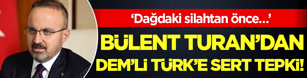 Bülent Turan’dan DEM’li Türk’e çok sert tepki: ‘Dağdaki silahtan önce…’