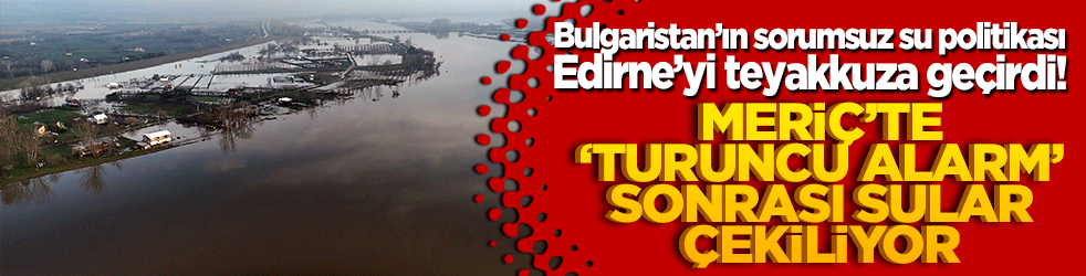 Bulgaristan’ın sorumsuz su politikası Edirne’yi teyakkuza geçirdi! Meriç’te ‘Turuncu Alarm’
