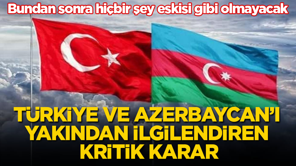 Bundan sonra hiçbir şey eskisi gibi olmayacak! Türkiye ve Azerbaycan’ı yakından ilgilendiren kritik karar