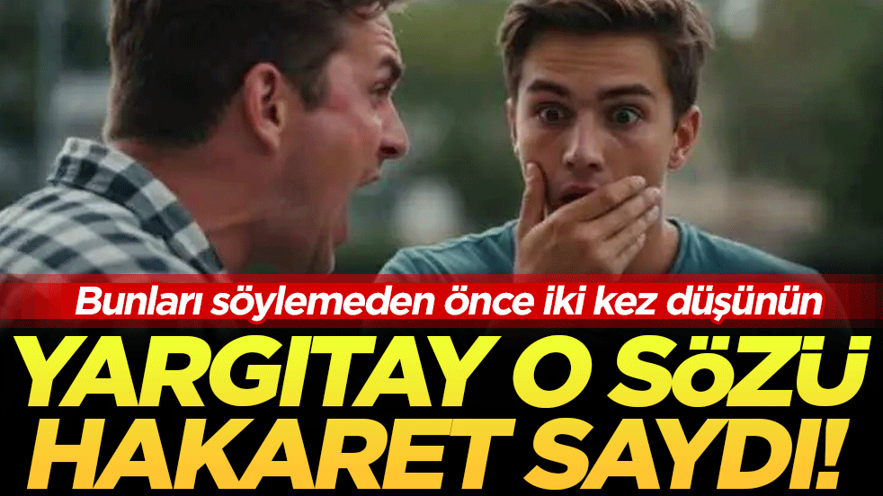 Bunları söylemeden önce iki kere düşünün! Yargıtay o lafı hakaret saydı!