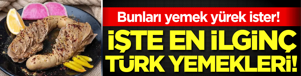 Bunlar yemek cesaret ister! İşte en ilginç Türk yemekleri!