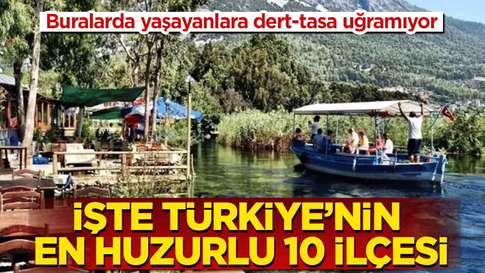 Buralarda yaşayanlara dert-tasa uğramıyor! İşte Türkiye’nin en huzurlu 10 ilçesi