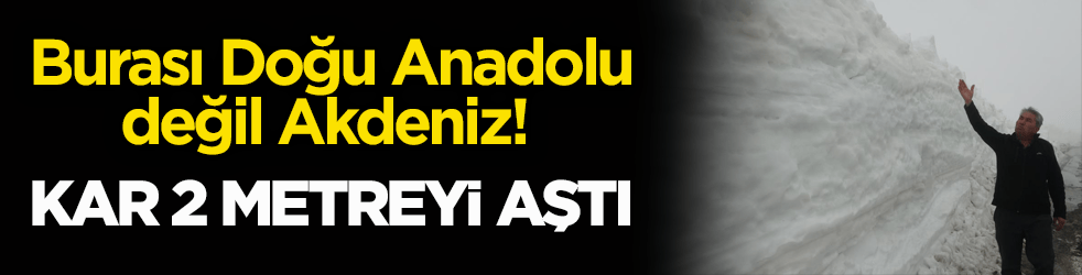 Burası Doğu Anadolu değil Akdeniz! Mersin'de kar 2 metreyi aştı