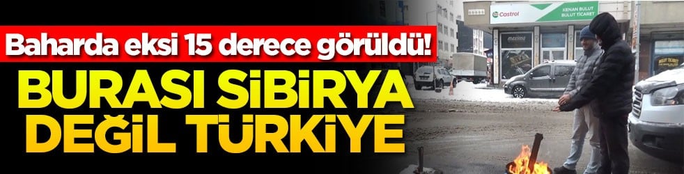 Burası Sibirya değil Türkiye! Baharda eksi 15 derece görüldü
