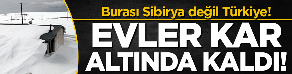 Burası Sibirya değil Türkiye! Evler kar altında kaldı!