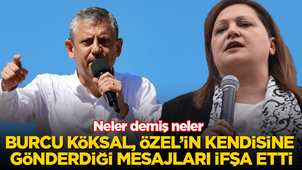 Burcu Köksal, Özgür Özel’in kendisine gönderdiği mesajları ifşa etti! Neler demiş neler