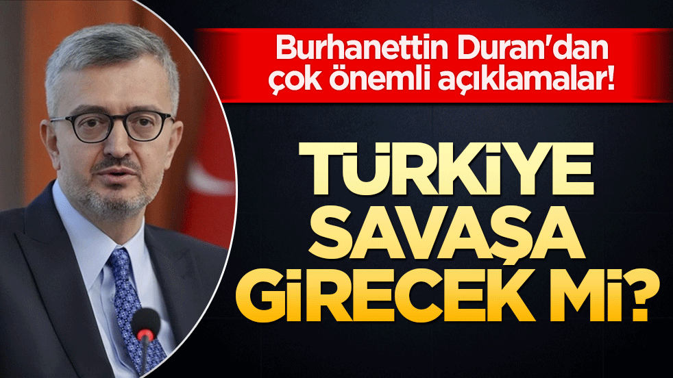 Burhanettin Duran'dan çok önemli açıklamalar! Türkiye savaşa girecek mi?