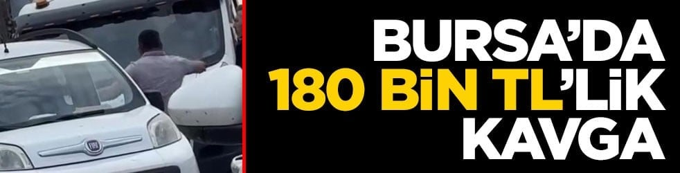 Bursa'da 180 bin liralık kavga