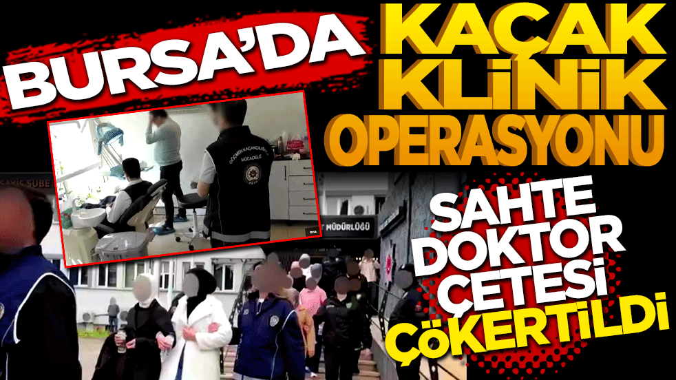 Bursa'da kaçak klinik operasyonu: Sahte doktor çetesi çökertildi