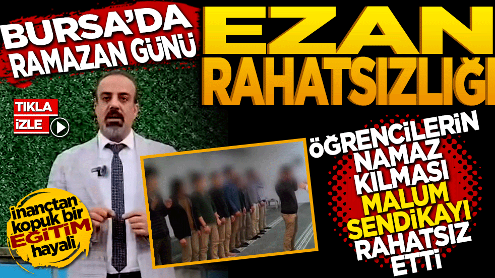 Bursa’da Ramazan günü "Ezan" Rahatsızlığı: Öğrencilerin namaz kılması malum sendikayı rahatsız etti