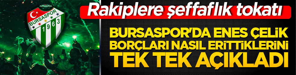Bursaspor'da Enes Çelik borçları nasıl erittiklerini tek tek açıkladı! Rakiplere şeffaflık tokatı