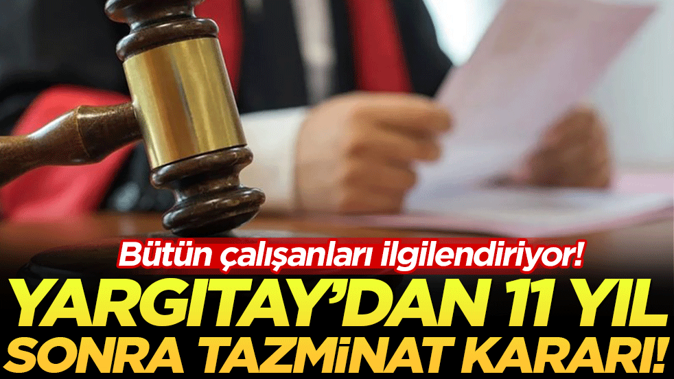 Bütün çalışanları ilgilendiriyor: Yargıtay'dan 11 yıl sonra tazminat kararı!