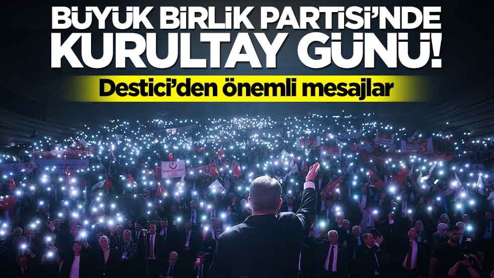 Büyük Birlik Partisi'nde kurultay günü! Destici'den önemli mesajlar