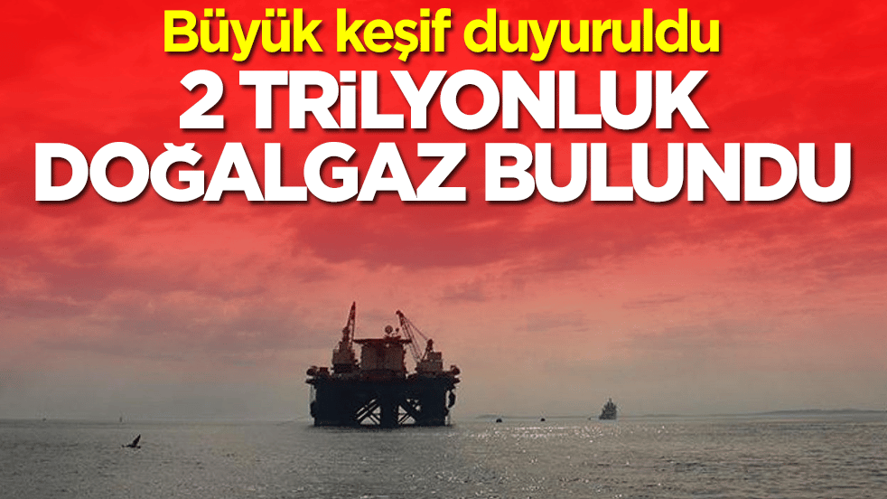 Büyük keşif duyuruldu: 2 trilyonluk doğalgaz bulundu