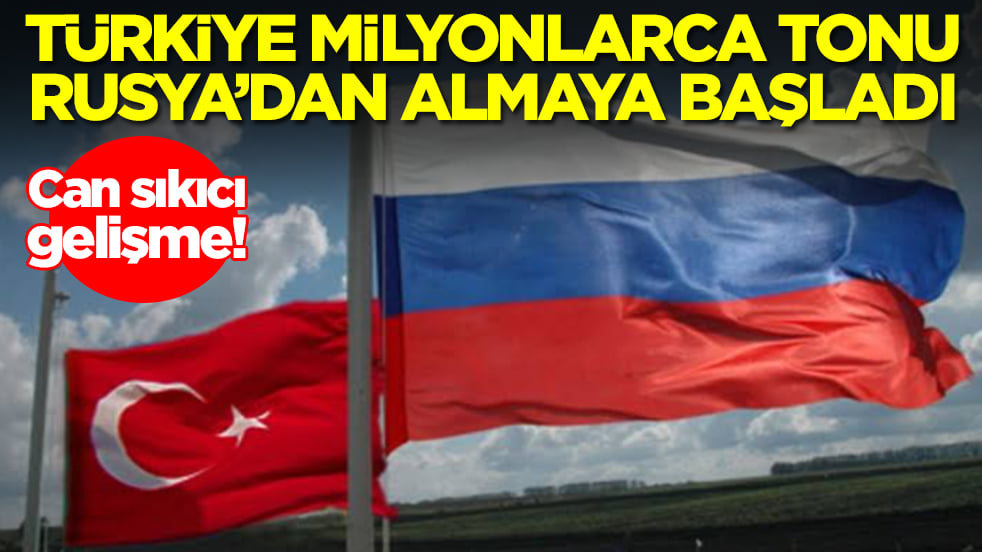 Can sıkıcı gelişme: Türkiye milyonlarca tonu Rusya'dan almaya başladı