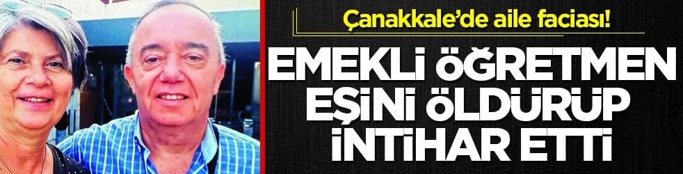 Çanakkale’de aile faciası! Emekli öğretmen eşini öldürüp intihar etti