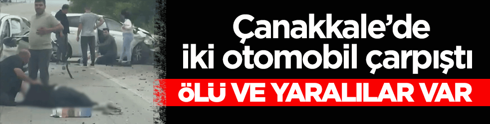 Çanakkale’de iki otomobil çarpıştı: Ölü ve yaralılar var