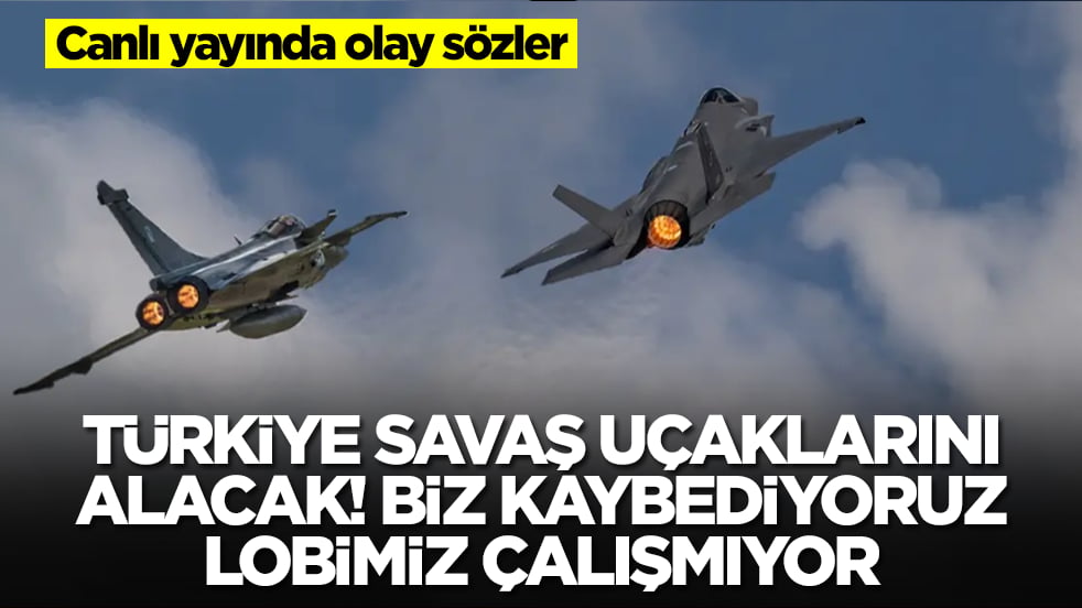 Canlı yayında olay sözler: Türkiye savaş uçaklarını alacak, biz kaybediyoruz, lobimiz çaışmıyor