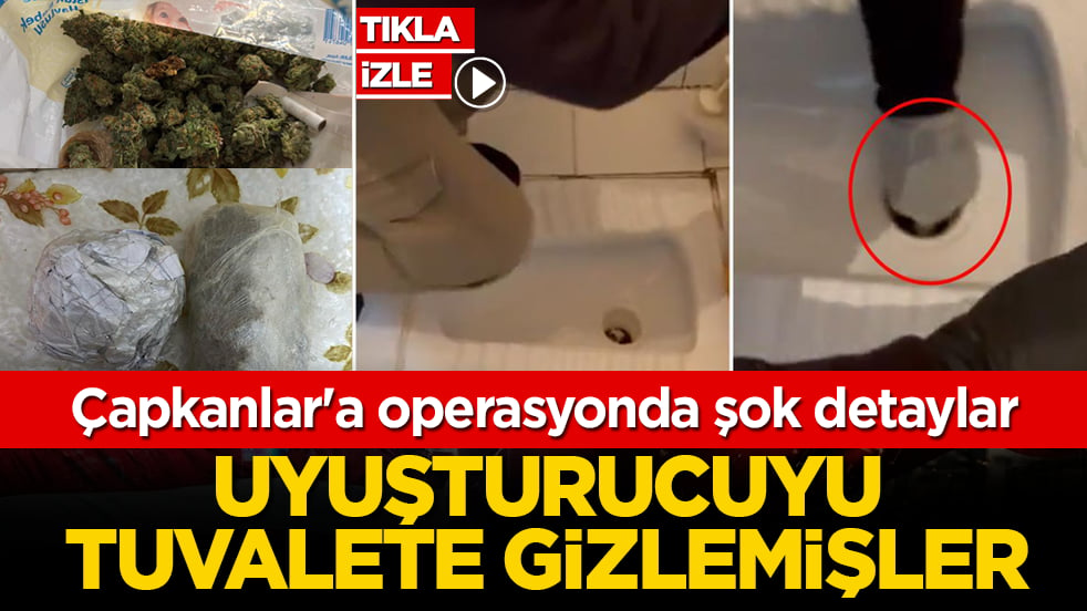 Çapkanlar'a operasyonda şok detaylar! Uyuşturucuyu tuvalete gizlemişler