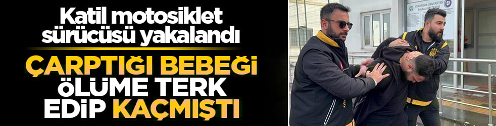 Çarptığı bebeği ölüme terk edip kaçmıştı! Katil motosiklet sürücüsü yakalandı