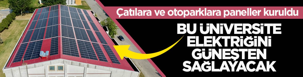 Çatılara ve otoparklara paneller kuruldu! Devlet üniversitesi elektriğini güneşten sağlayacak