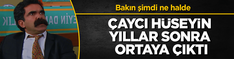 Çaycı Hüseyin yıllar sonra ortaya çıktı! Bakın şimdi ne halde