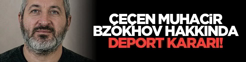 Çeçen muhacir Bzokhov hakkında deport kararı! Bari son çeçen gaziler Ruslara teslim edilmesin!