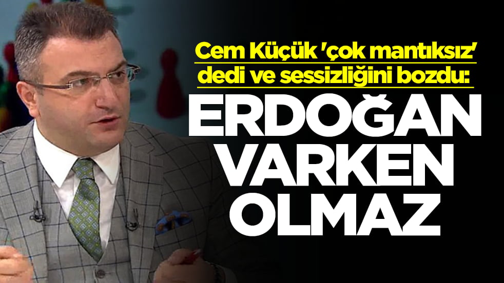 Cem Küçük 'çok mantıksız' dedi ve sessizliğini bozdu: Erdoğan varken olmaz
