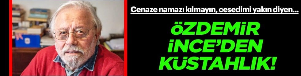 Cenaze namazı kılmayın, cesedimi yakın diyen Özdemir İnce’den ilahi kitaplara saldırı