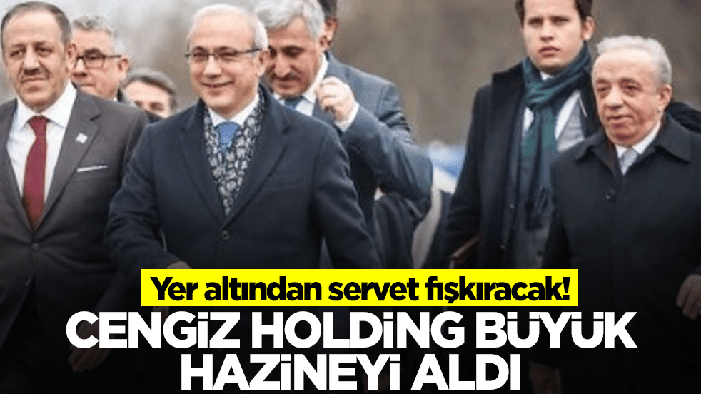 Cengiz Holding büyük hazineyi aldı! Yer altından servet fışkıracak
