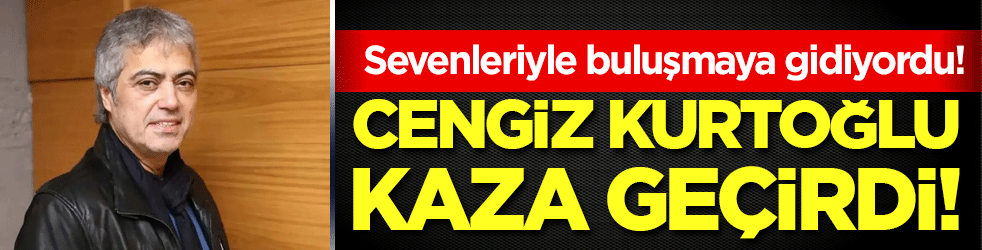 Cengiz Kurtoğlu kaza geçirdi! Sevenleriyle buluşmaya gidiyordu!