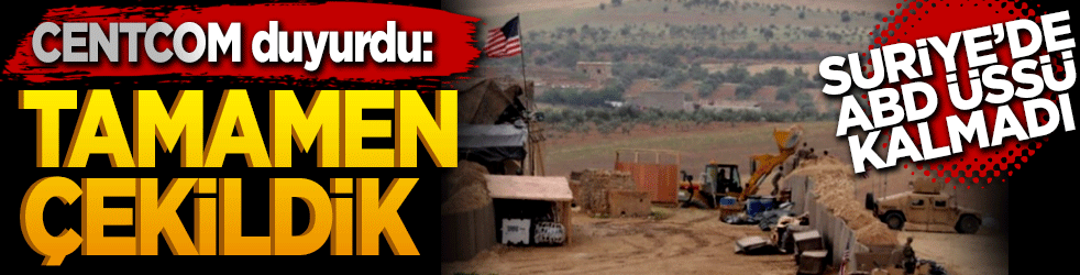 CENTCOM duyurdu: ABD, Suriye'deki önemli üsleri tamamen devretti