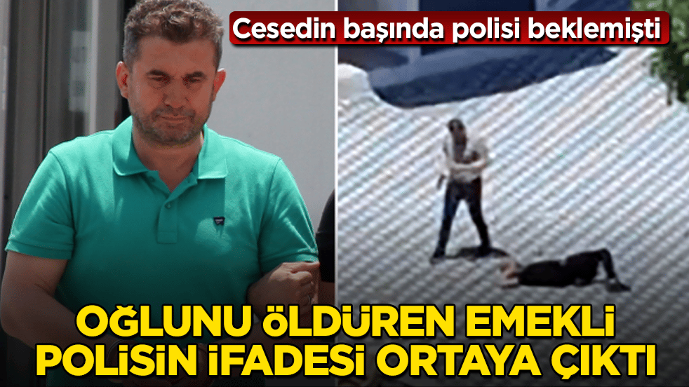 Cesedin başında polisi beklemişti! Oğlunu öldüren emekli polisin ifadesi ortaya çıktı 