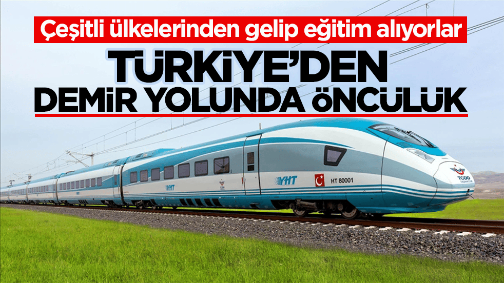 Çeşitli ülkelerinden gelip eğitim alıyorlar! Türkiye’den demir yolunda öncülük