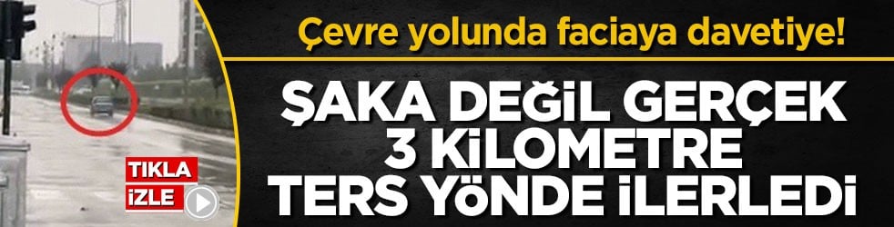 Çevre yolunda faciaya davetiye! Şaka değil gerçek 3 kilometre ters yönde ilerledi