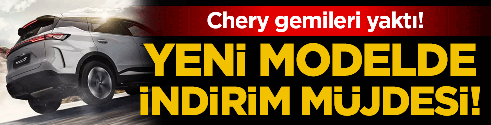 Chery gemileri yaktı: Yeni modelde indirim müjdesi!