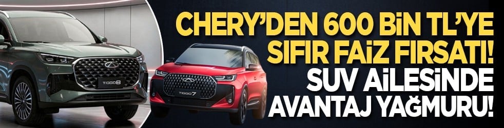 Chery’den 600 bin TL’ye sıfır faiz fırsatı! SUV ailesinde avantaj yağmuru